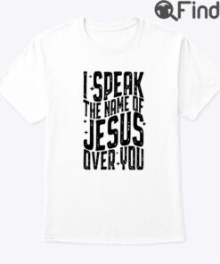 I Speak The Name Of Jesus Over You Shirt