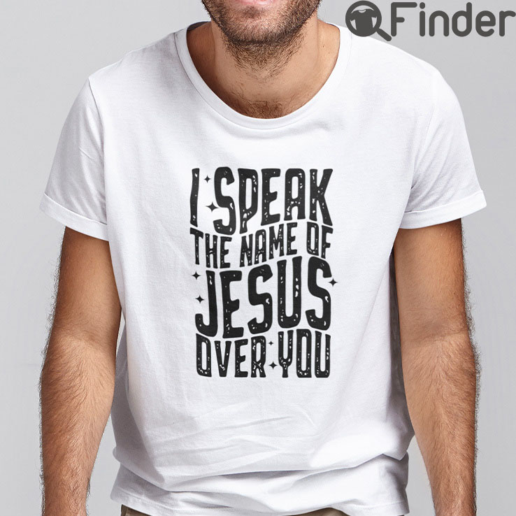I Speak The Name Of Jesus Over You T Shirt I Speak The Name Of Jesus Over You T Shirt