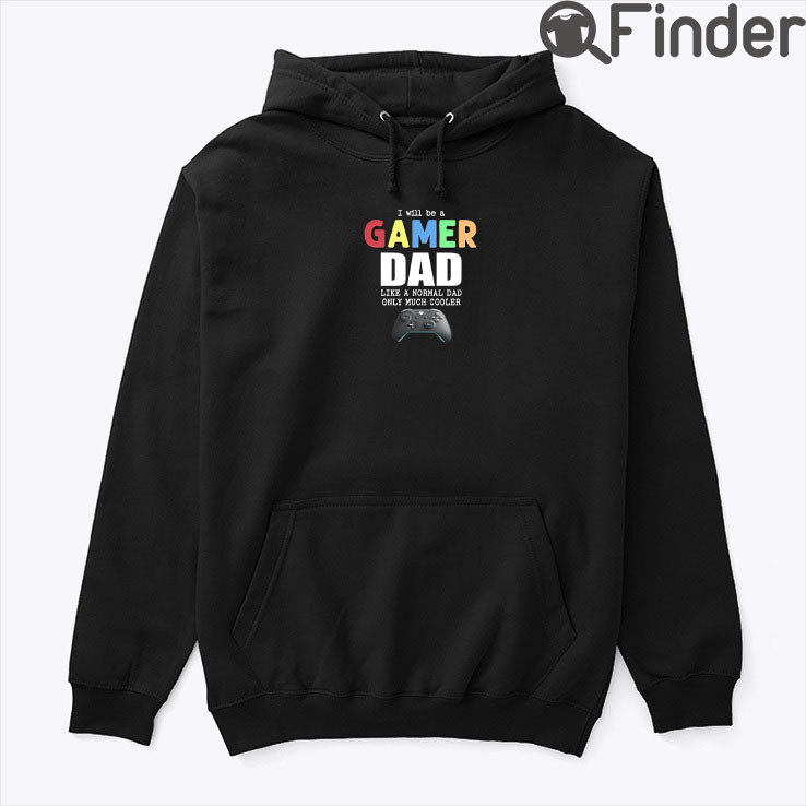 I Will Be A Gamer Dad Like A Normal Dad Only Much Cooler Hoodie Shirt I Will Be A Gamer Dad Like A Normal Dad Only Much Cooler Hoodie Shirt
