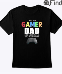 I Will Be A Gamer Dad Like A Normal Dad Only Much Cooler Shirt