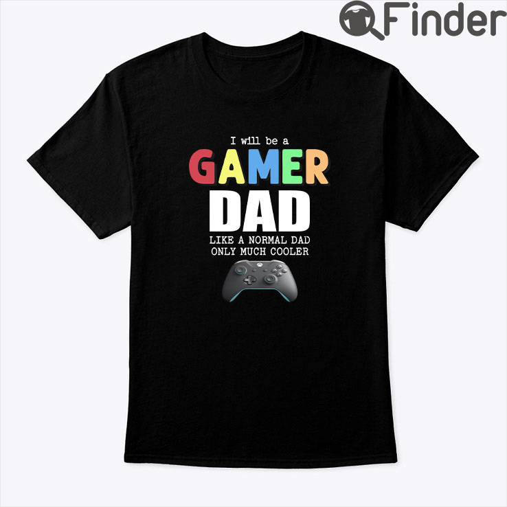 I Will Be A Gamer Dad Like A Normal Dad Only Much Cooler Shirt I Will Be A Gamer Dad Like A Normal Dad Only Much Cooler Shirt