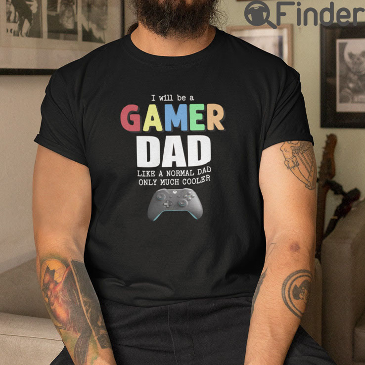 I Will Be A Gamer Dad Like A Normal Dad Only Much Cooler T Shirt I Will Be A Gamer Dad Like A Normal Dad Only Much Cooler T Shirt