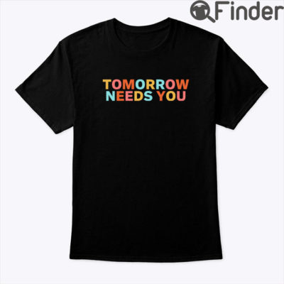 Mental Health Quote Tomorrow Needs You Shirt