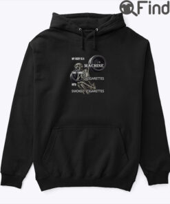 My Body Is A Machine That Turns Cigarettes Into Smoked Cigarettes Hoodie Shirt
