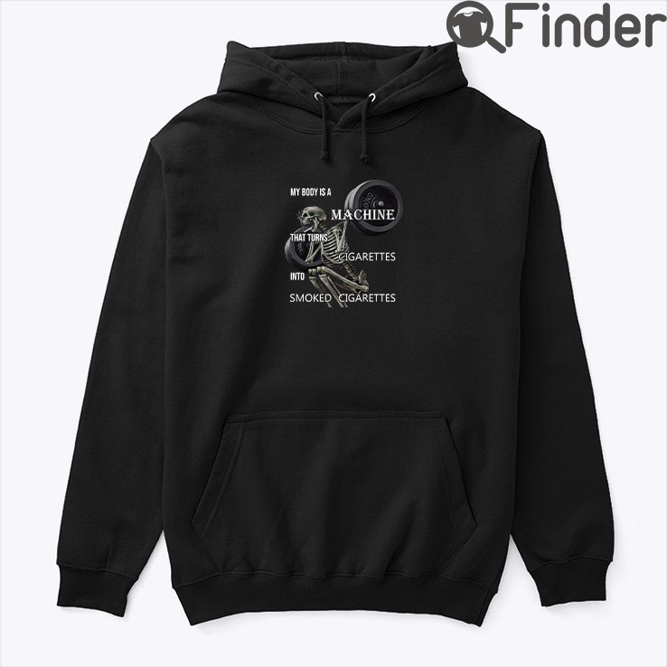 My Body Is A Machine That Turns Cigarettes Into Smoked Cigarettes Hoodie Shirt My Body Is A Machine That Turns Cigarettes Into Smoked Cigarettes Hoodie Shirt