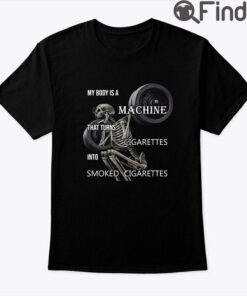 My Body Is A Machine That Turns Cigarettes Into Smoked Cigarettes Shirt