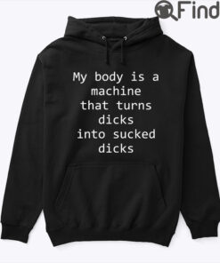 My Body Is A Machine That Turns Dicks Into Sucked Dicks Hoodie Shirt