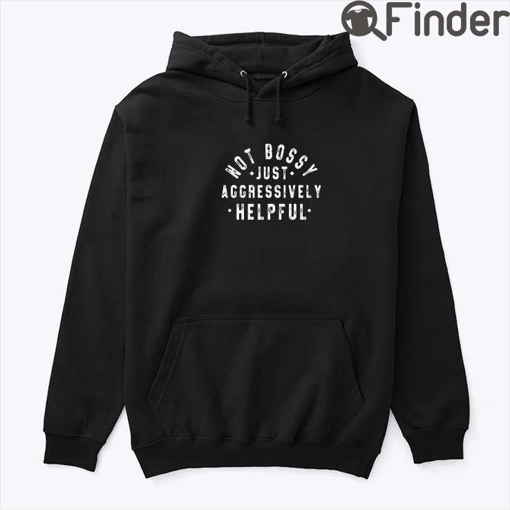 Not Bossy Just Aggressively Helpful Hoodie Shirt Not Bossy Just Aggressively Helpful Hoodie Shirt