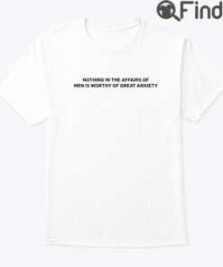 Nothing In The Affairs Of Men Is Worthy Of Great Anxiety Shirt
