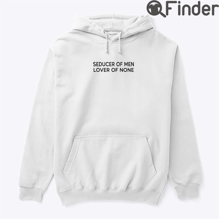 Seducer Of Men Lover Of None Hoodie Seducer Of Men Lover Of None Hoodie
