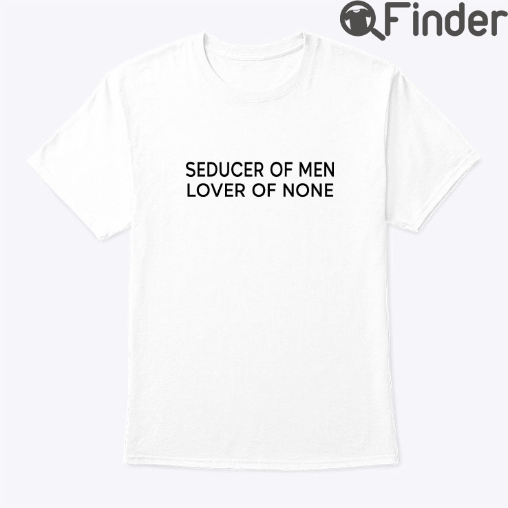 Seducer Of Men Lover Of None Shirt Seducer Of Men Lover Of None Shirt