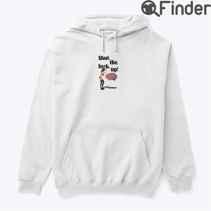 Shut The Fuck Up Brain Hoodie Shirt Shut The Fuck Up Brain Hoodie Shirt