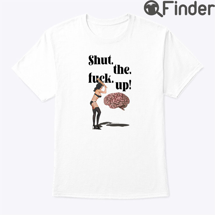 Shut The Fuck Up Brain Shirt Shut The Fuck Up Brain Shirt