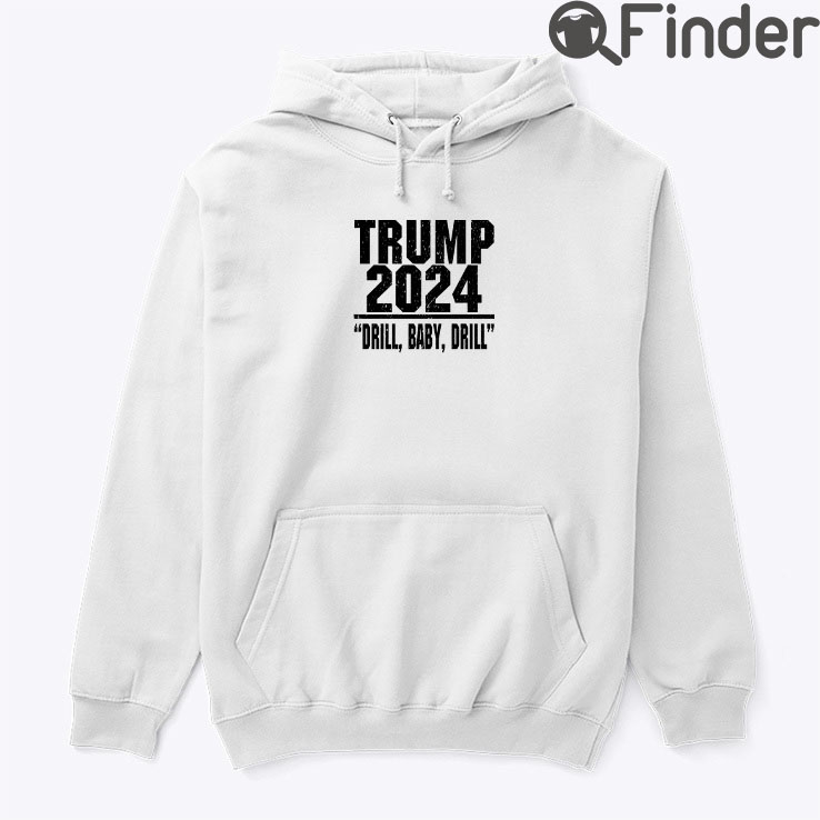 Trump 2024 Drill Baby Drill Hoodie Shirt Trump 2024 Drill Baby Drill Hoodie Shirt