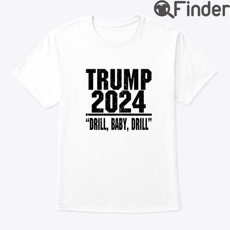 Trump 2024 Drill Baby Drill Shirt Trump 2024 Drill Baby Drill Shirt