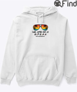 We Are On A Break Summer Break Hoodie Shirt