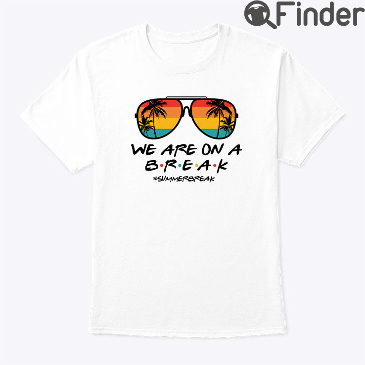 We Are On A Break Summer Break Shirt We Are On A Break Summer Break Shirt