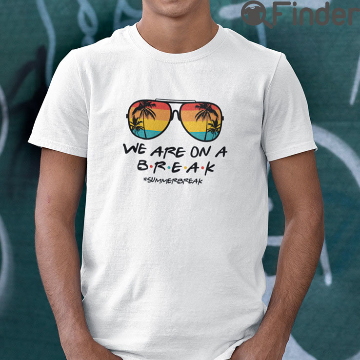 We Are On A Break Summer Break T Shirt We Are On A Break Summer Break T Shirt