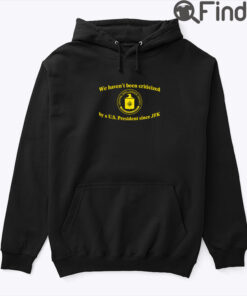 We Havent Been Criticized By A US President Since JFK Hoodie Shirt