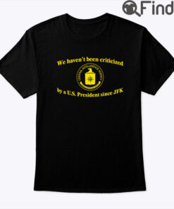 We Havent Been Criticized By A US President Since JFK Shirt