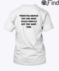 Whoever Brings You The Most Peace Should Get The Most Time Shirt