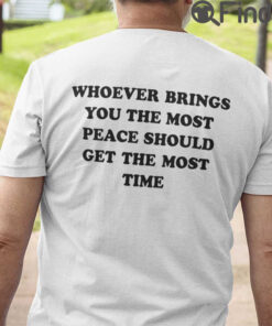 Whoever Brings You The Most Peace Should Get The Most Time T Shirt