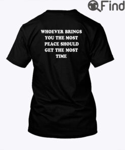 Whoever Brings You The Most Peace Should Get The Most Time Tee