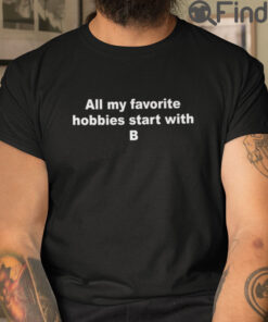 All My Favorite Hobbies Start With B T Shirt