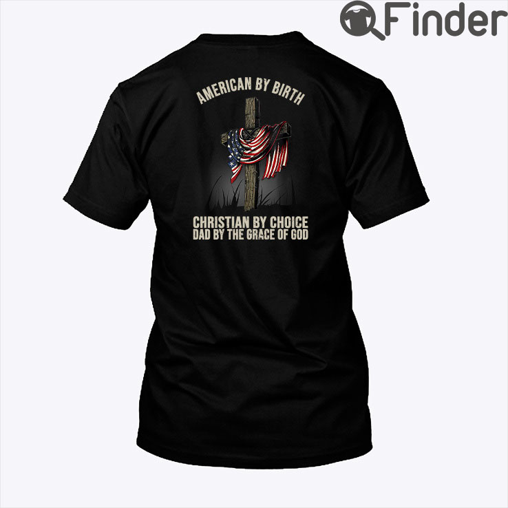 American By Birth Christian By Choice Dad By The Grace Of God Shirt American By Birth Christian By Choice Dad By The Grace Of God Shirt