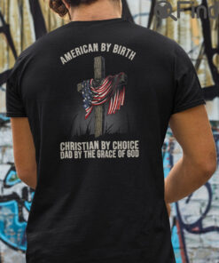 American By Birth Christian By Choice Dad By The Grace Of God T Shirt