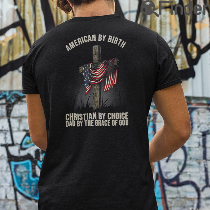 American By Birth Christian By Choice Dad By The Grace Of God T Shirt American By Birth Christian By Choice Dad By The Grace Of God T Shirt