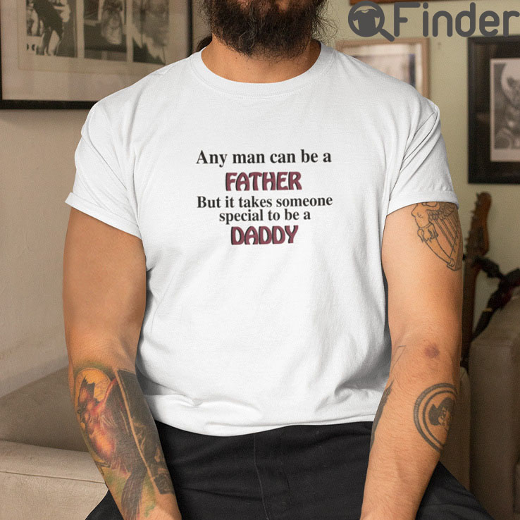 Any Man Can Be A Father T Shirt But It Takes Someone Special To Be A Daddy Any Man Can Be A Father T Shirt But It Takes Someone Special To Be A Daddy