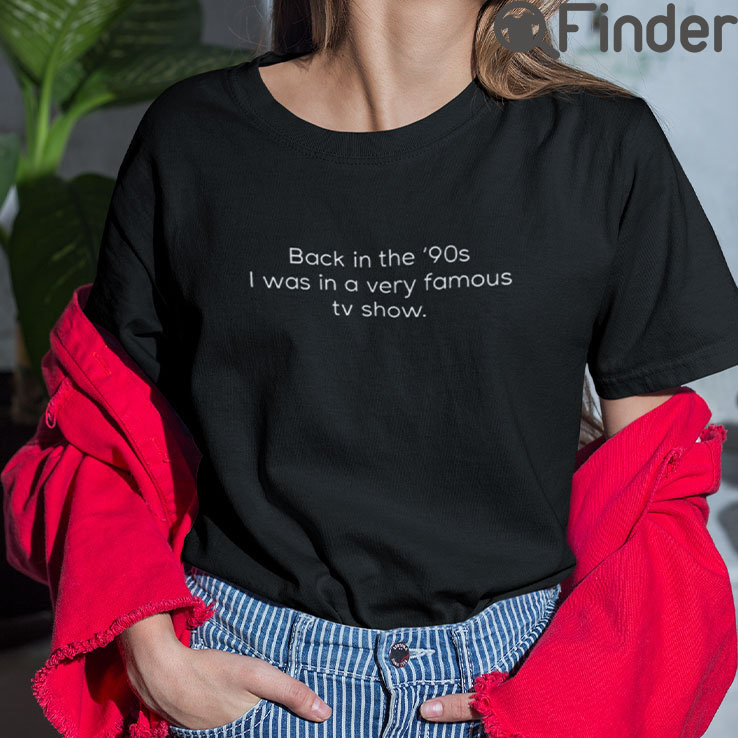 Back In The 90s I Was In A Very Famous TV Show T Shirt Back In The 90s I Was In A Very Famous TV Show T Shirt