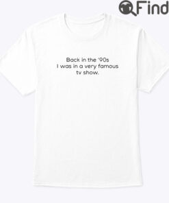 Back In The 90s I Was In A Very Famous TV Show Tee Shirt
