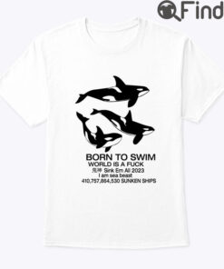 Born To Swim World Is A Fuck Sink Em All I Am Sea Beast Shirt