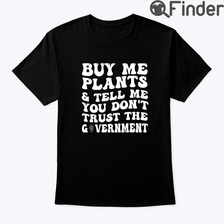 Buy Me Plants And Tell Me You Dont Trust The Government Shirt Buy Me Plants And Tell Me You Dont Trust The Government Shirt