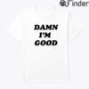 Damn Im Good Shirt