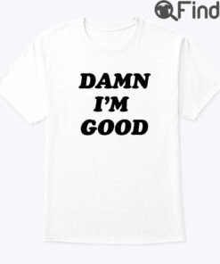 Damn Im Good Shirt