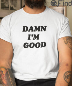 Damn Im Good T Shirt