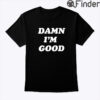 Damn Im Good Tee Shirt