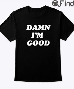 Damn Im Good Tee Shirt
