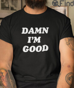 Damn Im Good Tee Shirts