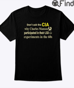 Dont Ask The CIA Why Charles Manson Participated In Their LSD Experiments Shirt