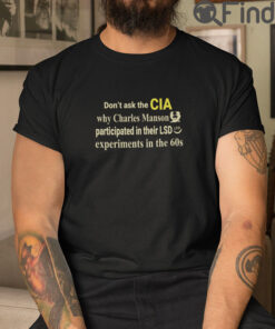 Dont Ask The CIA Why Charles Manson Participated In Their LSD Experiments T Shirt
