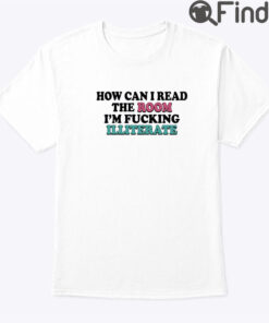 How Can I Read The Room Shirt Im Fucking Illiterate