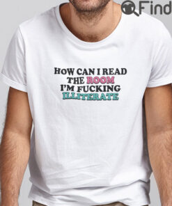 How Can I Read The Room T Shirt Im Fucking Illiterate