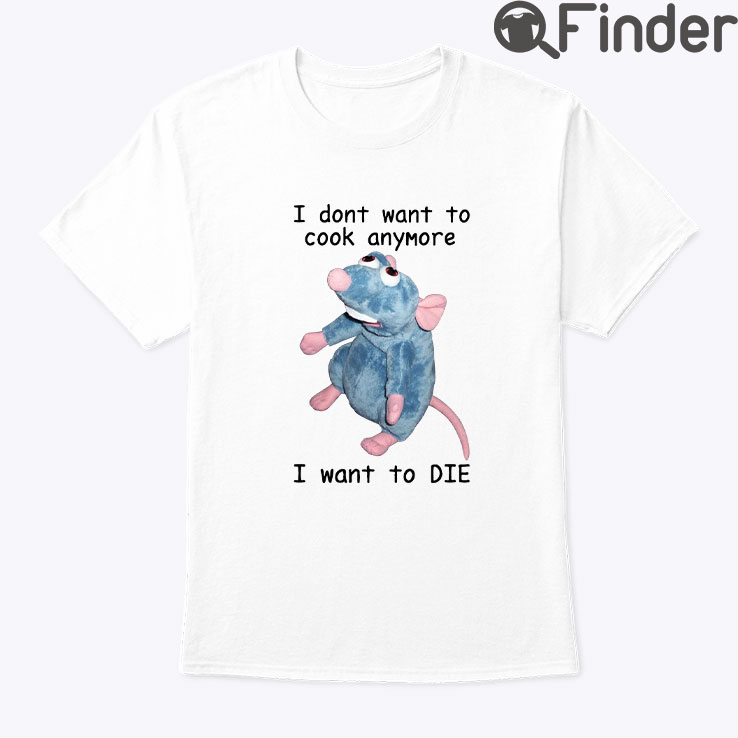 I Dont Want To Cook Anymore I Want To DIE Unisex Shirt Remy Rat I Dont Want To Cook Anymore I Want To DIE Unisex Shirt Remy Rat