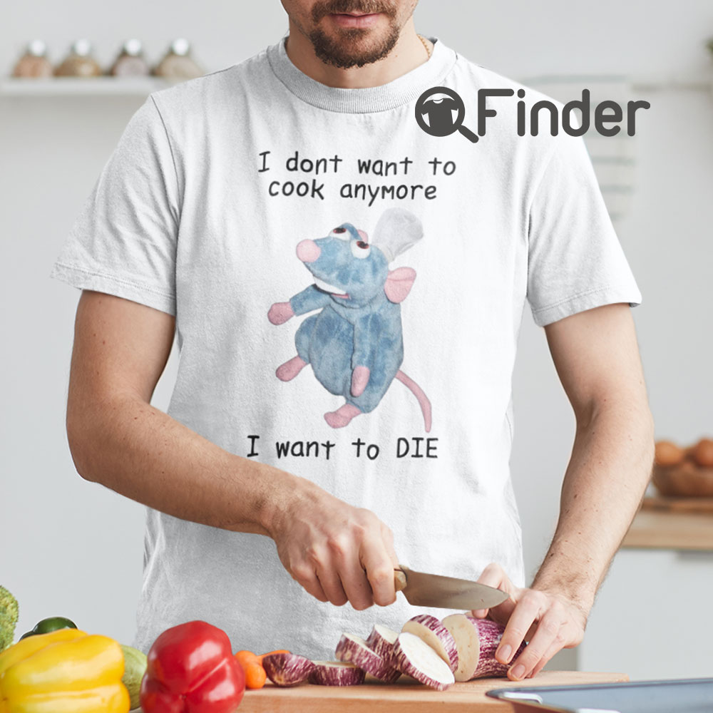I Dont Want To Cook Anymore I Want To DIE Unisex T Shirt Remy Rat I Dont Want To Cook Anymore I Want To DIE Unisex T Shirt Remy Rat
