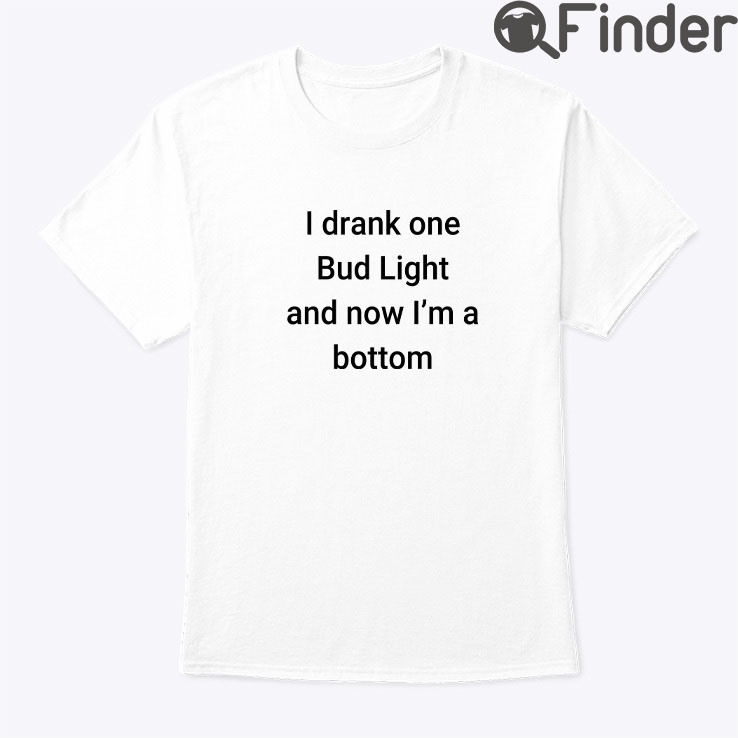 I Drank One Bud Light And Now Im The Bottom Matching Shirt I Drank One Bud Light And Now Im The Bottom Matching Shirt