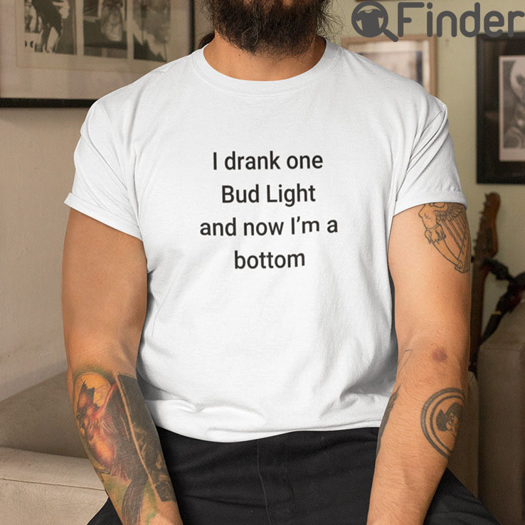 I Drank One Bud Light And Now Im The Bottom Matching T Shirt I Drank One Bud Light And Now Im The Bottom Matching T Shirt